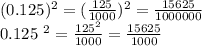 (0.125)^{2} = (\frac{125}{1000} ) ^{2} = \frac{15625}{1000000} &#10;&#10;0.125 ^{2} = \frac{125 ^{2} }{1000} = \frac{15625}{1000}