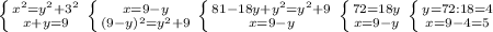 \left \{ {{ x^{2} = y^{2}+ 3^{2} } \atop {x+y=9}} \right. &#10; \left \{ {{x=9-y} \atop { (9-y)^{2}= y^{2}+9 }} \right. &#10; \left \{ {{81-18y+ y^{2}= y^{2}+9 } \atop {x=9-y}} \right. &#10; \left \{ {{72=18y} \atop {x=9-y}} \right. &#10; \left \{ {{y=72:18=4} \atop {x=9-4=5}} \right.