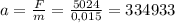 a= \frac{F}{m} = \frac{5024}{0,015} =334933