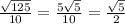 \frac{ \sqrt{125} }{10} = \frac{5 \sqrt{5} }{10} = \frac{ \sqrt{5} }{2}