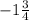 -1 \frac{3}{4}