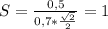 S = \frac{0,5}{0,7* \frac{ \sqrt{2} }{2} } =1