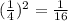 ( \frac{1}{4})^{2} = \frac{1}{16}