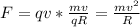 F=qv* \frac{mv}{qR} = \frac{mv ^{2} }{R}