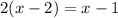 2(x-2)=x-1