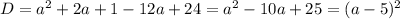 D=a^2+2a+1-12a+24=a^2-10a+25=(a-5)^2