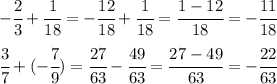 - \cfrac{2}{3}+ \cfrac{1}{18} = - \cfrac{12}{18}+ \cfrac{1}{18} = \cfrac{1-12}{18} =- \cfrac{11}{18} &#10;\\\\&#10; \cfrac{3}{7} +(- \cfrac{7}{9} )= \cfrac{27}{63} - \cfrac{49}{63}= \cfrac{27-49}{63} =- \cfrac{22}{63}