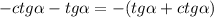 -ctg \alpha -tg \alpha=-(tg \alpha +ctg \alpha)