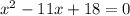 {x}^{2} - 11x + 18 = 0