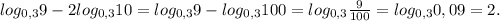 log_{0,3}9-2log_{0,3}10=log_{0,3}9-log_{0,3}100=log_{0,3} \frac{9}{100}=log_{0,3} 0,09=2.