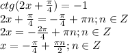 ctg(2x+\frac{\pi}{4})=-1\\ 2x+\frac{\pi}{4}=-\frac{\pi}{4}+\pi n;n\in Z\\2x= -\frac{2\pi}{4}+\pi n;n\in Z\\x= -\frac{\pi}{4}+\frac{\pi n}{2};n\in Z