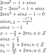 2cos^2=1+sinx\\2-2sin^2=1+sinx\\2sin^2+sinx-1=0\\sinx_{1,2}=\frac{-1^+_-3}{4}\\sinx=-1\\x=-\frac{\pi}{2}+2\pi n;n\in Z\\sinx=\frac{1}{2}\\x_2=\frac{\pi}{6}+2\pi n;n\in Z\\x_3=\frac{5\pi}{6}+2\pi n;n\in Z