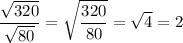 \displaystyle \frac{ \sqrt{320} } { \sqrt{80} } = \sqrt{\frac{320}{80} }= \sqrt{4} =2