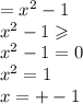 = {x}^{2} - 1 \\ {x}^{2} - 1 \geqslant \\ {x}^{2} - 1 = 0 \\ {x}^{2} = 1 \\ {x} = + - 1