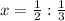 x= \frac{1}{2}: \frac{1}{3}