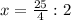 x= \frac{25}{4}:2