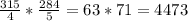 \frac{315}{4} * \frac{284}{5} =63*71= 4473