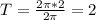 T= \frac{2 \pi *2}{2 \pi } =2