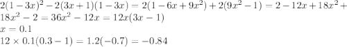 2(1 - 3x)^{2} - 2(3x + 1)(1 - 3x) = 2(1 - 6x + 9 {x}^{2} ) + 2(9 {x}^{2} - 1) = 2 - 12x + 18 {x}^{2} + 18 {x}^{2} - 2 = 36 {x}^{2} - 12x = 12x(3x - 1) \\ x = 0.1 \\ 12 \times 0.1(0.3 - 1) = 1.2( - 0.7) = - 0.84