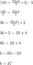 150= \frac{23+b}{2}*5|:5\\ \\ \frac{150}{5} =\frac{23+b}{2}\\ \\30 =\frac{23+b}{2}|*2\\ \\30*2=23+b\\ \\60=23+b\\ \\b=60-23\\ \\b=37