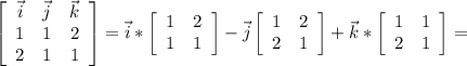 \left[\begin{array}{ccc}\vec{i}&\vec{j}&\vec{k}\\1&1&2\\2&1&1\end{array}\right] =\vec{i}* \left[\begin{array}{cc}1&2\\1&1\end{array}\right]-\vec{j}\left[\begin{array}{cc}1&2\\2&1\end{array}\right]+\vec{k}*\left[\begin{array}{cc}1&1\\2&1\end{array}\right]=