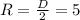 R= \frac{D}{2} =5