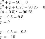 p^2+p-90=0\\&#10;p^2+p+0.25-90.25=0\\&#10;(p+0.5)^2=90.25\\&#10;p+0.5=9.5\\&#10;p=9\\&#10;\\&#10;p+0.5=-9.5\\&#10;p=-10