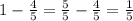 1- \frac{4}{5} = \frac{5}{5} - \frac{4}{5} = \frac{1}{5}