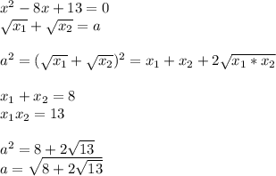 x^2-8x+13=0\\&#10;\sqrt{x_{1}}+\sqrt{x_{2}}=a\\&#10;\\&#10; a^2=(\sqrt{x_{1}}+\sqrt{x_{2}})^2=x_{1}+x_{2}+2\sqrt{x_{1}*x_{2}}\\&#10;\\&#10;x_{1}+x_{2}=8\\&#10;x_{1}x_{2}=13\\&#10;\\&#10;a^2=8+2\sqrt{13}\\&#10;a=\sqrt{8+2\sqrt{13}}