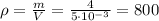 \rho= \frac{m}{V}= \frac{4}{5\cdot 10^{-3}} = 800