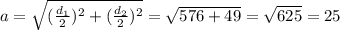 a= \sqrt{( \frac{d_1}{2})^2+( \frac{d_2}{2})^2} = \sqrt{576+49} = \sqrt{625}=25