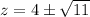 z= 4\pm \sqrt{11}