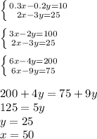 \left \{ {{0.3x-0.2y=10} \atop {2x-3y=25}} \right. \\&#10;\\&#10; \left \{ {{3x-2y=100} \atop {2x-3y=25}} \right.\\\\&#10; \left \{ {{6x-4y=200} \atop {6x-9y=75}} \right.\\\\&#10;200+4y=75+9y\\&#10;125=5y\\&#10;y= 25\\&#10;x=50