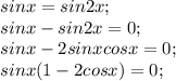 sinx=sin2x;\\sinx-sin2x=0;\\sinx-2sinxcosx=0;\\sinx( 1-2cosx)=0;