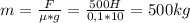 m= \frac{F}{\mu*g} = \frac{500H}{0,1*10} =500kg