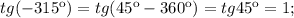 tg(-315к)=tg(45к-360к)=tg45к=1;