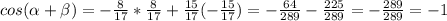 cos( \alpha + \beta)=- \frac{8}{17}* \frac{8}{17} + \frac{15}{17}(- \frac{15}{17})=-\frac{64}{289}-\frac{225}{289}=-\frac{289}{289}=-1