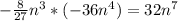 - \frac{8}{27} n^{3} *(-36 n^{4})=32 n^{7}