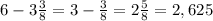 6 -3 \frac{3}{8} =3 - \frac{3}{8} =2 \frac{5}{8} =2,625&#10;