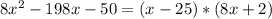 8x^2-198x-50 = (x-25)*(8x+2)