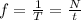 f= \frac{1}{T} = \frac{N}{t}