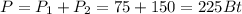 P=P_{1}+P_{2}=75+150=225Bt