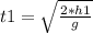 t1= \sqrt{\frac{2 *h1}{g} }