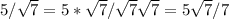 5/ \sqrt{7} =5* \sqrt{7}/ \sqrt{7} \sqrt{7} =5 \sqrt{7}/7