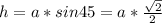 h=a*sin 45=a* \frac{ \sqrt{2} }{2}