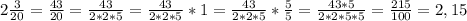 2 \frac{3}{20}= \frac{43}{20}= \frac{43}{2*2*5}= \frac{43}{2*2*5}*1=\frac{43}{2*2*5}* \frac{5}{5}= \frac{43*5}{2*2*5*5}= \frac{215}{100} =2,15