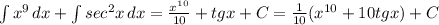 \int{x^9} \, dx + \int{sec^2x} \, dx= \frac{x^{10}}{10}+tgx+C= \frac{1}{10} (x^{10}+10tgx)+C