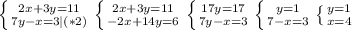 \left \{ {{2x+3y=11}\atop {7y-x=3}|(*2)} \right. \left \{ {{2x+3y=11} \atop {-2x+14y=6}} \right. \left \{ {{17y=17} \atop {7y-x=3}} \right. \left \{ {{y=1} \atop {7-x=3}} \right. \left \{ {{y=1} \atop {x=4}} \right.