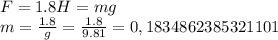 F=1.8H=mg \\m= \frac{1.8}{g} = \frac{1.8}{9.81} = 0,1834862385321101