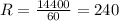 R= \frac{14400}{60} =240